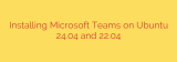 Installing Microsoft Teams on Ubuntu 24.04 and 22.04