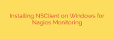 Installing NSClient on Windows for Nagios Monitoring