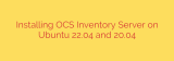 Installing OCS Inventory Server on Ubuntu 22.04 and 20.04