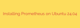 Installing Prometheus on Ubuntu 24.04