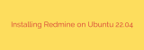 Installing Redmine on Ubuntu 22.04