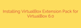 Installing VirtualBox Extension Pack for VirtualBox 6.0