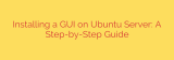 Installing a GUI on Ubuntu Server: A Step-by-Step Guide