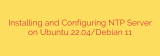 Installing and Configuring NTP Server on Ubuntu 22.04/Debian 11