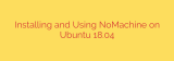 Installing and Using NoMachine on Ubuntu 18.04