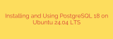 Installing and Using PostgreSQL 18 on Ubuntu 24.04 LTS