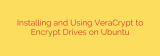 Installing and Using VeraCrypt to Encrypt Drives on Ubuntu