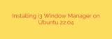 Installing i3 Window Manager on Ubuntu 22.04