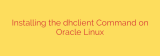 Installing the dhclient Command on Oracle Linux