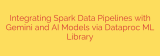Integrating Spark Data Pipelines with Gemini and AI Models via Dataproc ML Library