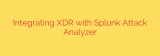 Integrating XDR with Splunk Attack Analyzer