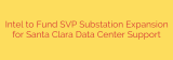 Intel to Fund SVP Substation Expansion for Santa Clara Data Center Support