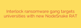 Interlock ransomware gang targets universities with new NodeSnake RAT
