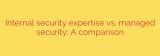 Internal security expertise vs. managed security: A comparison