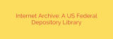 Internet Archive: A US Federal Depository Library