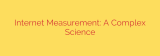 Internet Measurement: A Complex Science