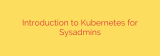 Introduction to Kubernetes for Sysadmins