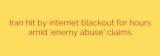 Iran hit by internet blackout for hours amid ‘enemy abuse’ claims