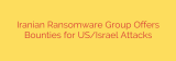 Iranian Ransomware Group Offers Bounties for US/Israel Attacks