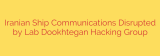 Iranian Ship Communications Disrupted by Lab Dookhtegan Hacking Group