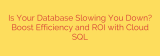 Is Your Database Slowing You Down? Boost Efficiency and ROI with Cloud SQL