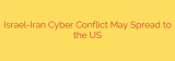 Israel-Iran Cyber Conflict May Spread to the US