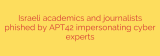 Israeli academics and journalists phished by APT42 impersonating cyber experts