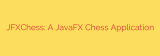 JFXChess: A JavaFX Chess Application