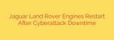 Jaguar Land Rover Engines Restart After Cyberattack Downtime
