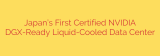 Japan’s First Certified NVIDIA DGX-Ready Liquid-Cooled Data Center