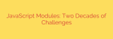 JavaScript Modules: Two Decades of Challenges
