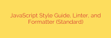 JavaScript Style Guide, Linter, and Formatter (Standard)