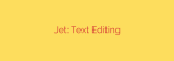 Jet: Text Editing