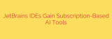 JetBrains IDEs Gain Subscription-Based AI Tools