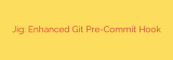 Jig: Enhanced Git Pre-Commit Hook