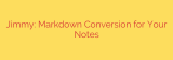 Jimmy: Markdown Conversion for Your Notes