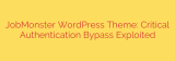 JobMonster WordPress Theme: Critical Authentication Bypass Exploited