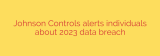 Johnson Controls alerts individuals about 2023 data breach