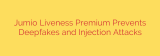Jumio Liveness Premium Prevents Deepfakes and Injection Attacks
