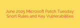 June 2025 Microsoft Patch Tuesday: Snort Rules and Key Vulnerabilities