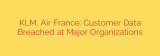 KLM, Air France: Customer Data Breached at Major Organizations