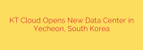 KT Cloud Opens New Data Center in Yecheon, South Korea