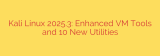 Kali Linux 2025.3: Enhanced VM Tools and 10 New Utilities