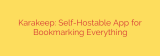 Karakeep: Self-Hostable App for Bookmarking Everything