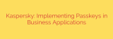 Kaspersky: Implementing Passkeys in Business Applications