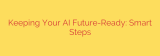 Keeping Your AI Future-Ready: Smart Steps