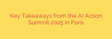 Key Takeaways from the AI Action Summit 2025 in Paris