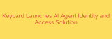 Keycard Launches AI Agent Identity and Access Solution