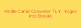 Kindle Comic Converter: Turn Images into Ebooks