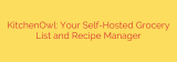 KitchenOwl: Your Self-Hosted Grocery List and Recipe Manager